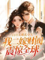 白月光婚禮奪夫，我二嫁財(cái)閥震驚全球