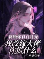 離婚你有白月光，我改嫁大佬你慌什么？