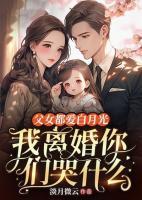 父女都愛白月光，我離婚你們哭什么