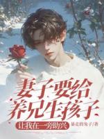 妻子要給養(yǎng)兄生孩子，讓我在一旁助興