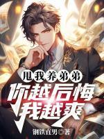 甩我養(yǎng)弟弟，你越后悔我越爽