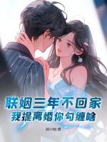 聯(lián)姻三年不回家，我提離婚你勾纏啥？