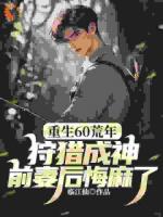 重生60荒年：狩獵成神，前妻后悔麻了！