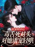 看見段評后，毒舌死對頭對她誘寵輕哄