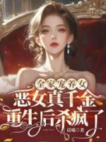 全家寵養(yǎng)女，惡女真千金重生后殺瘋了