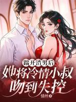 踹開渣男后，她將冷情小叔吻到失控