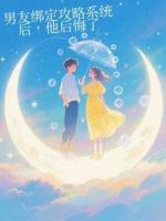 男友綁定攻略系統(tǒng)后，他后悔了