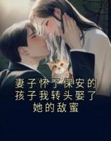 妻子懷了保安的孩子我轉(zhuǎn)頭娶了她的敵蜜