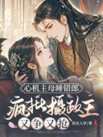 心機(jī)主母睡錯(cuò)郎，瘋批攝政王又爭(zhēng)又搶