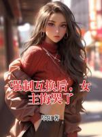 強(qiáng)制互換后，女主悔哭了