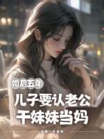 婚后五年，??要認(rèn)?公?妹妹當(dāng)媽