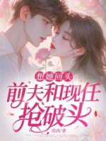 想她回頭，前夫和現(xiàn)任搶破頭