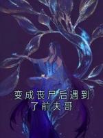 變成喪尸后遇到了前夫哥