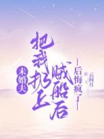 未婚夫把我扔上賊船后，后悔瘋了