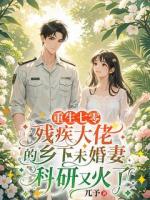 重生七零，殘疾大佬的鄉(xiāng)下未婚妻科研又火了