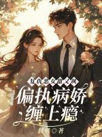 復仇惡女甜又颯，偏執(zhí)病嬌纏上癮