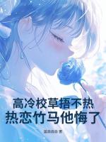 高冷校草捂不熱，熱戀竹馬他悔了！