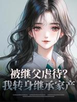被繼父虐待？我轉(zhuǎn)身繼承家產(chǎn)