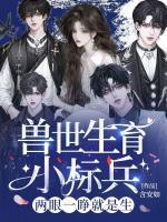 獸世生育小標(biāo)兵，兩眼一睜就是生