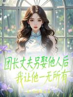 團(tuán)長(zhǎng)丈夫另娶他人后，我讓他一無所有