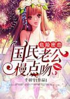 危險(xiǎn)密戀，國(guó)民老公慢點(diǎn)吻