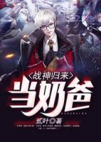 戰(zhàn)神歸來(lái)當(dāng)奶爸