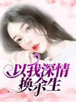 以我深情換余生